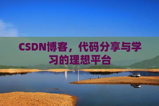 CSDN博客,代码分享与学习的理想平台